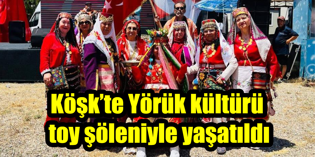 Köşk’te Yörük kültürü toy şöleniyle yaşatıldı
