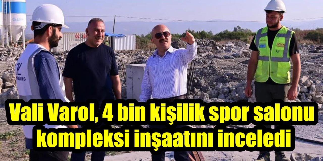 Vali Varol, 4 bin kişilik spor salonu kompleksi inşaatını inceledi