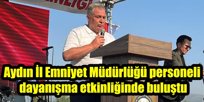 Aydın İl Emniyet Müdürlüğü personeli dayanışma etkinliğinde buluştu