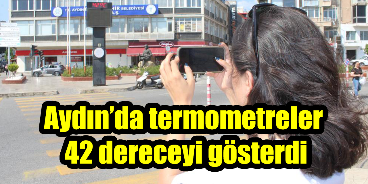 Aydın kavruluyor: Termometreler 42 dereceyi gösterdi