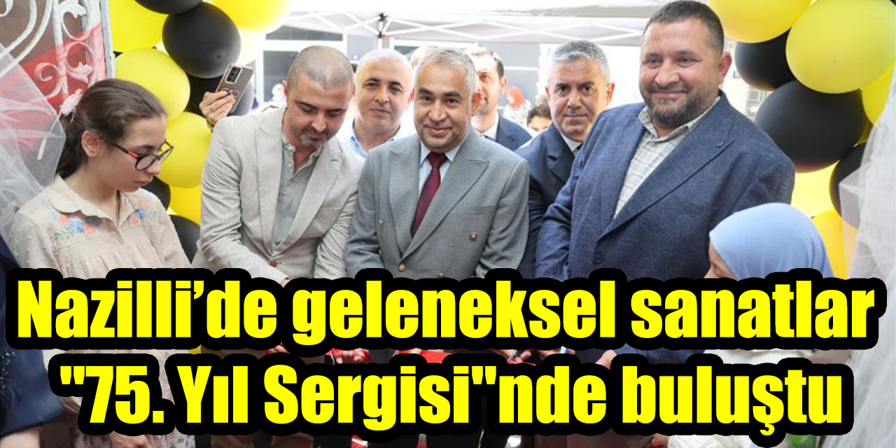 Nazilli’de geleneksel sanatlar "75. Yıl Sergisi"nde buluştu