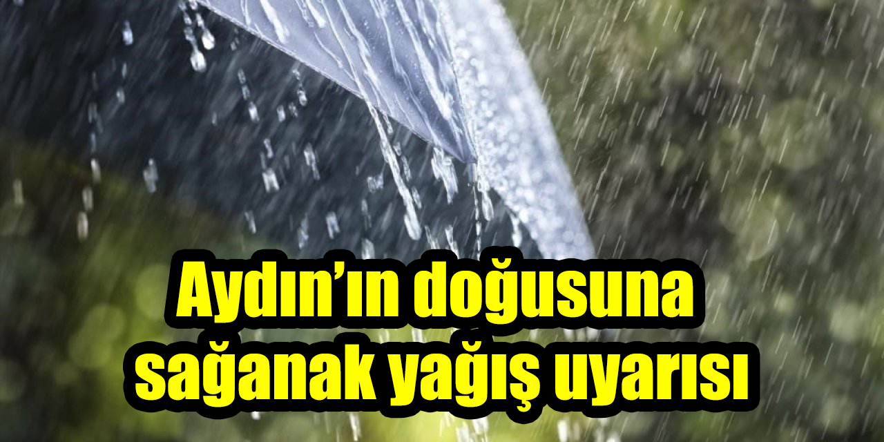 Aydın’ın doğusuna sağanak yağış uyarısı