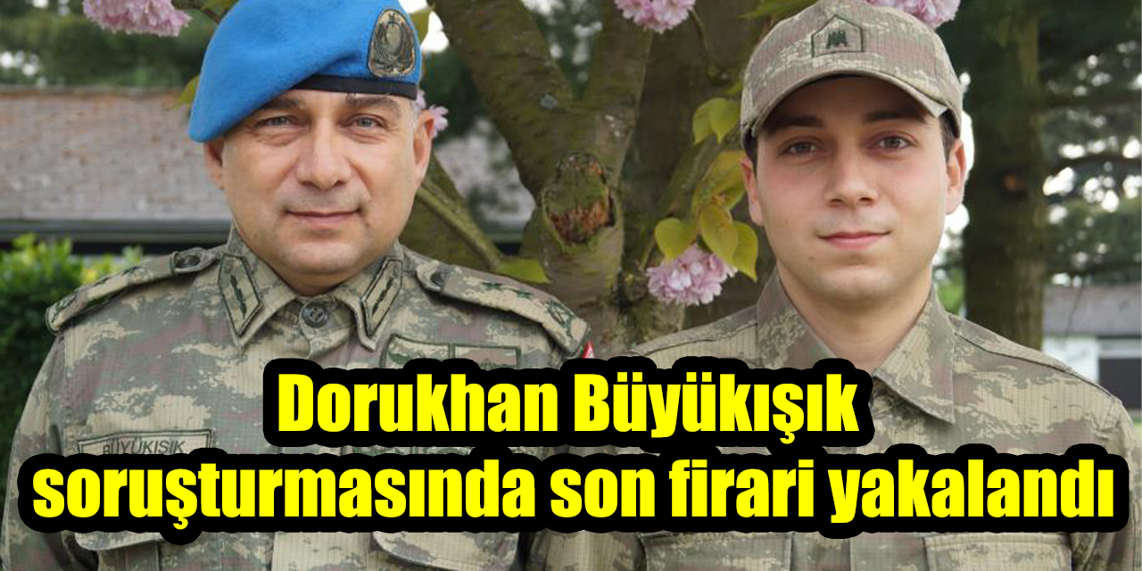 Dorukhan Büyükışık soruşturmasında son firari yakalandı