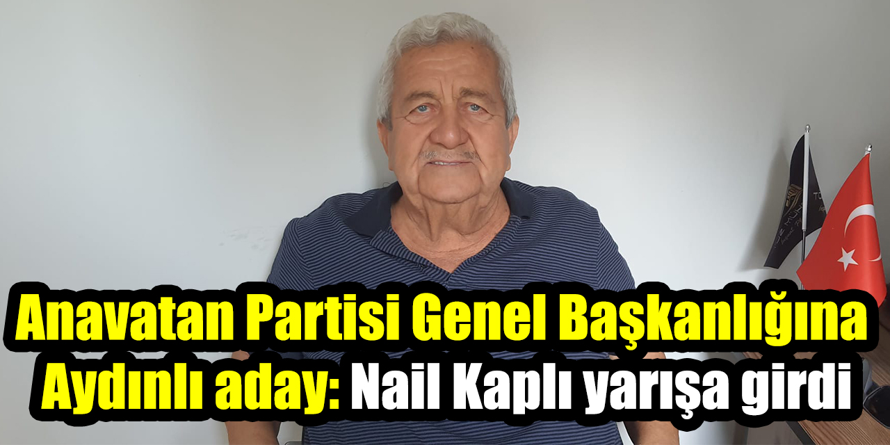 Anavatan Partisi Genel Başkanlığına Aydınlı aday: Nail Kaplı yarışa girdi