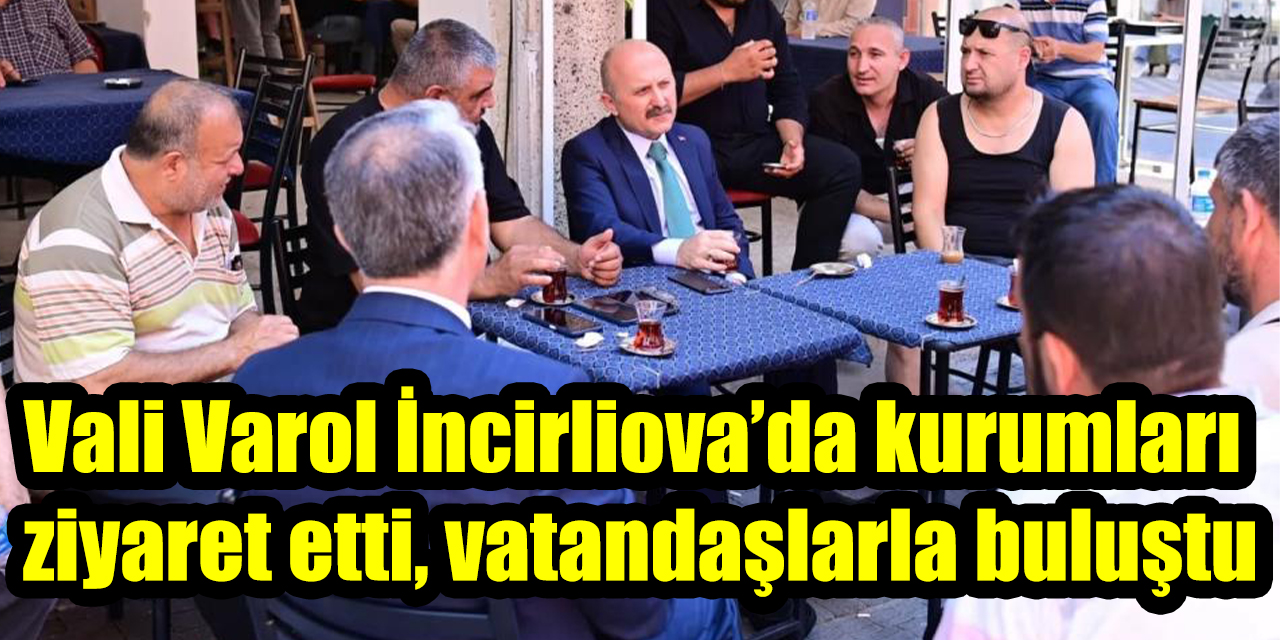 Vali Varol İncirliova’da kurumları  ziyaret etti, vatandaşlarla buluştu