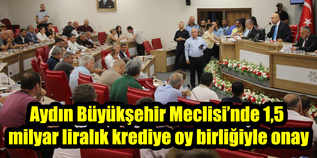 Aydın Büyükşehir Meclisi’nde 1,5 milyar liralık krediye oy birliğiyle onay