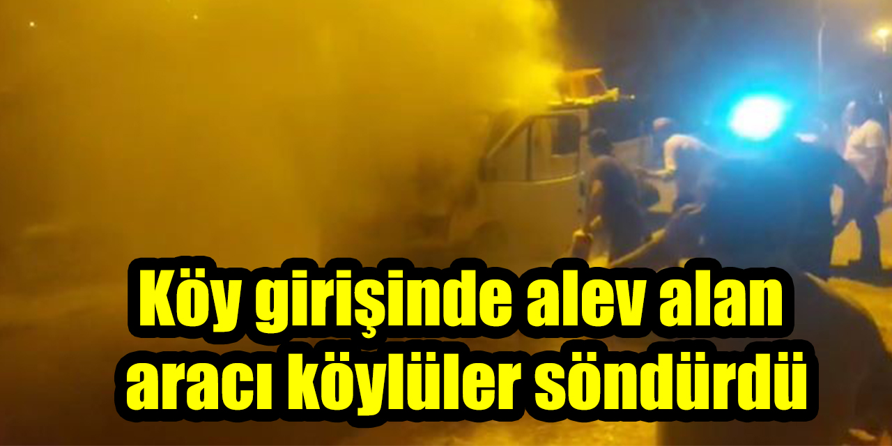 Köy girişinde alev alan aracı köylüler söndürdü