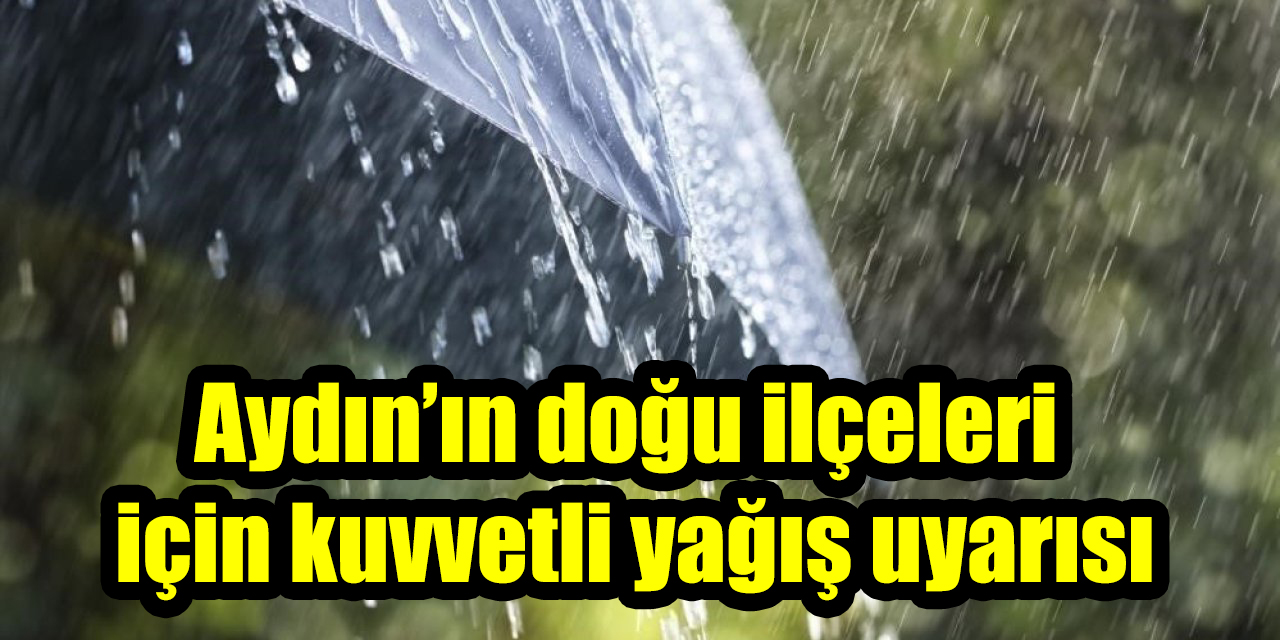 Aydın’ın doğu ilçeleri için kuvvetli yağış uyarısı