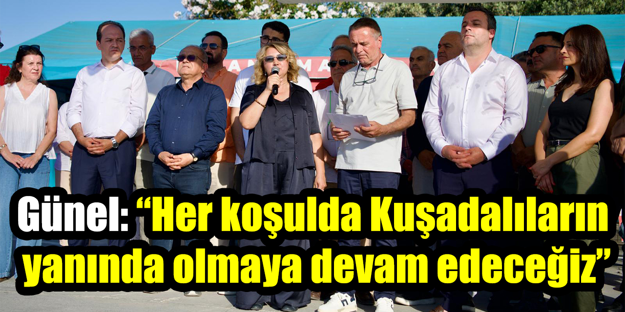 Ömer Günel: “Her koşulda Kuşadalıların yanında olmaya devam edeceğiz”