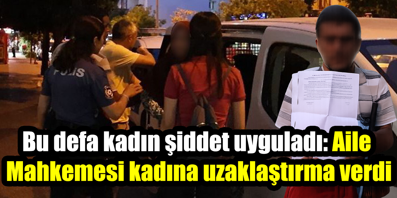 Bu defa kadın şiddet uyguladı: Aile Mahkemesi kadına uzaklaştırma verdi