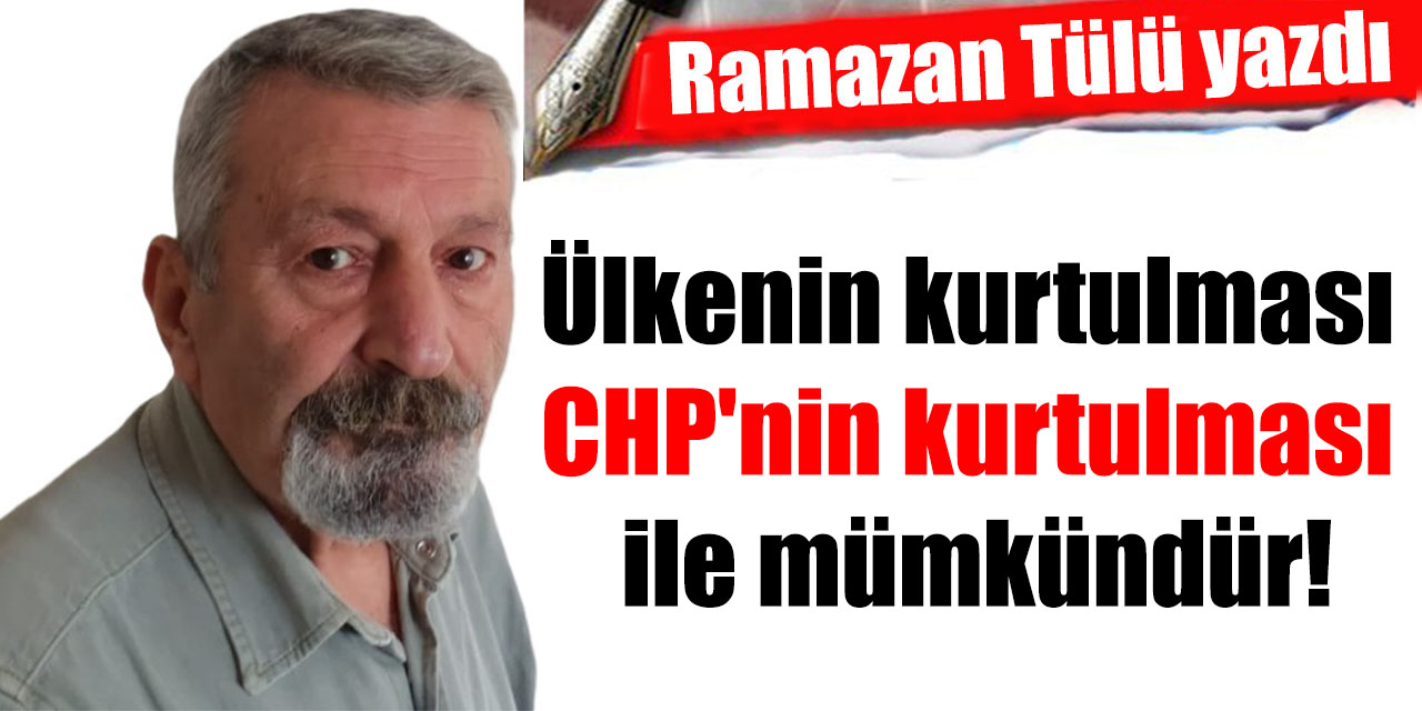 Ülkenin kurtulması CHP'nin kurtulması ile mümkündür!