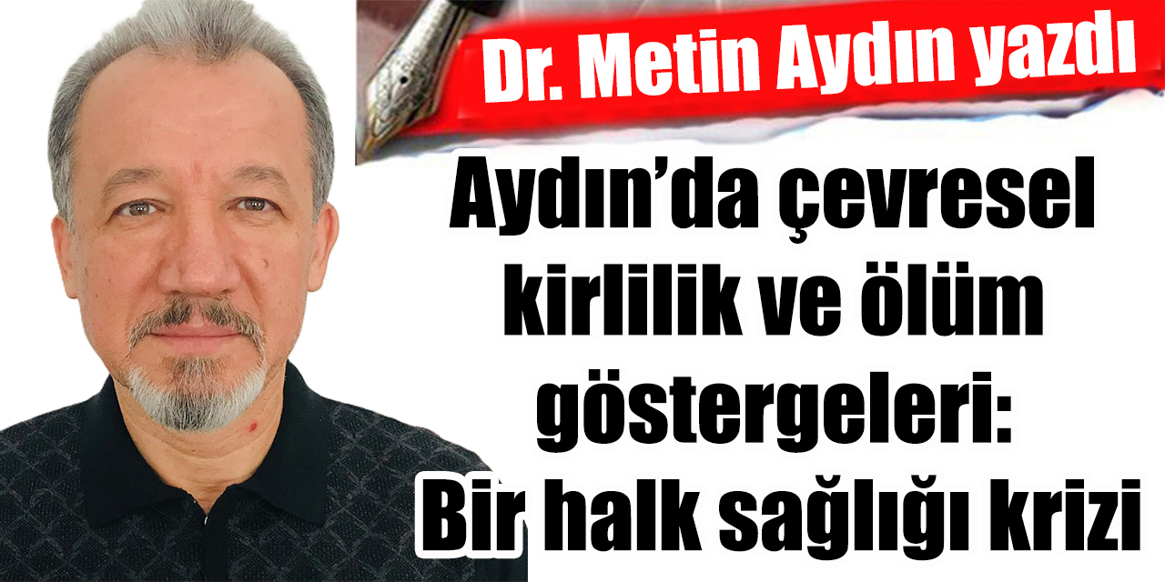 Aydın’da çevresel kirlilik ve ölüm göstergeleri: Bir halk sağlığı krizi