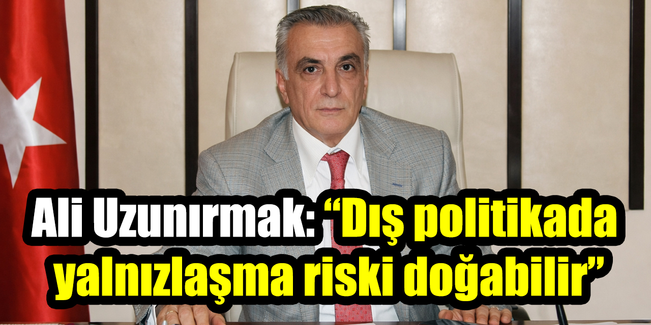 Ali Uzunırmak’tan “Yeni Osmanlıcılık” tartışması: “Dış politikada yalnızlaşma riski doğabilir”