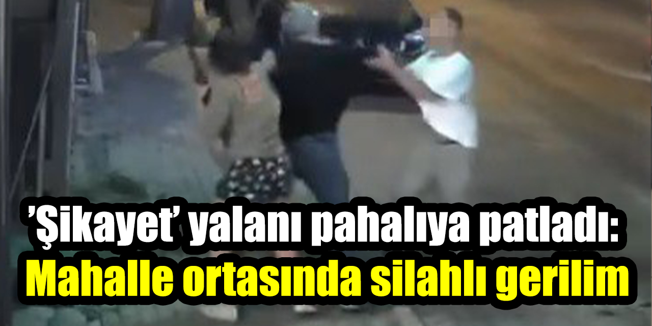 ’Şikayet’ yalanı pahalıya patladı: Mahalle ortasında silahlı gerilim