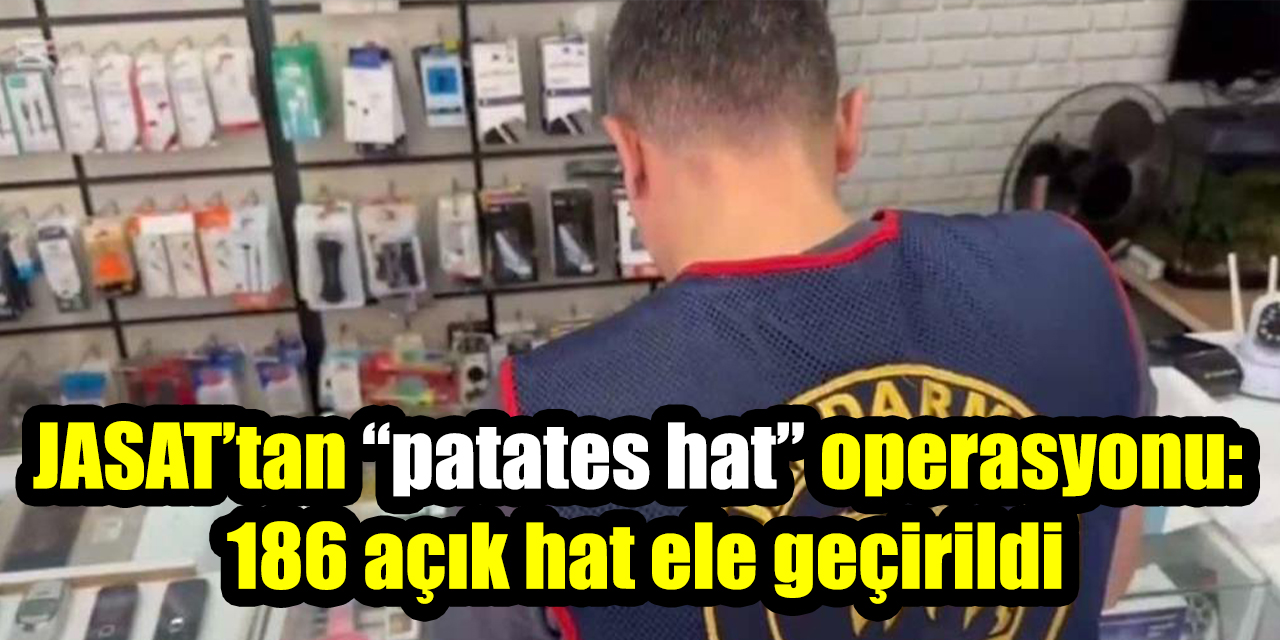 JASAT’tan “patates hat” operasyonu: 186 açık hat ele geçirildi