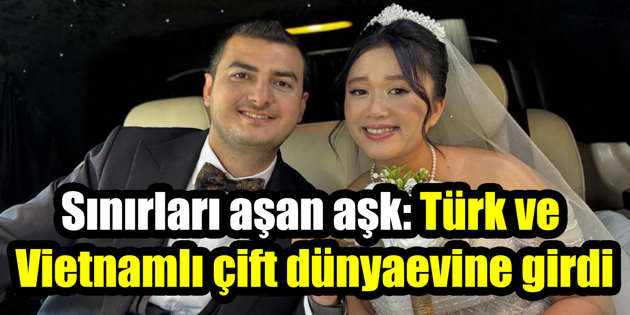 Sınırları aşan aşk: Türk ve Vietnamlı çift dünyaevine girdi