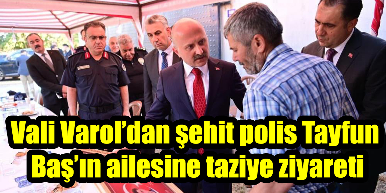 Vali Varol’dan şehit polis Tayfun Baş’ın ailesine taziye ziyareti