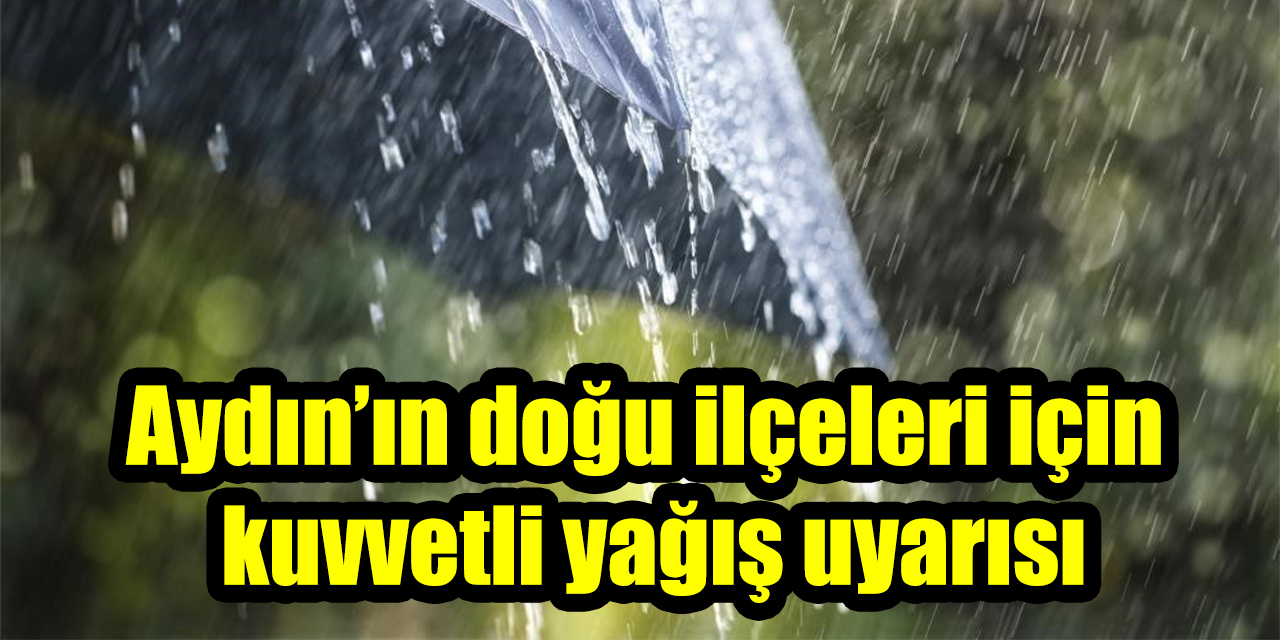 Aydın’ın doğu ilçeleri için kuvvetli yağış uyarısı