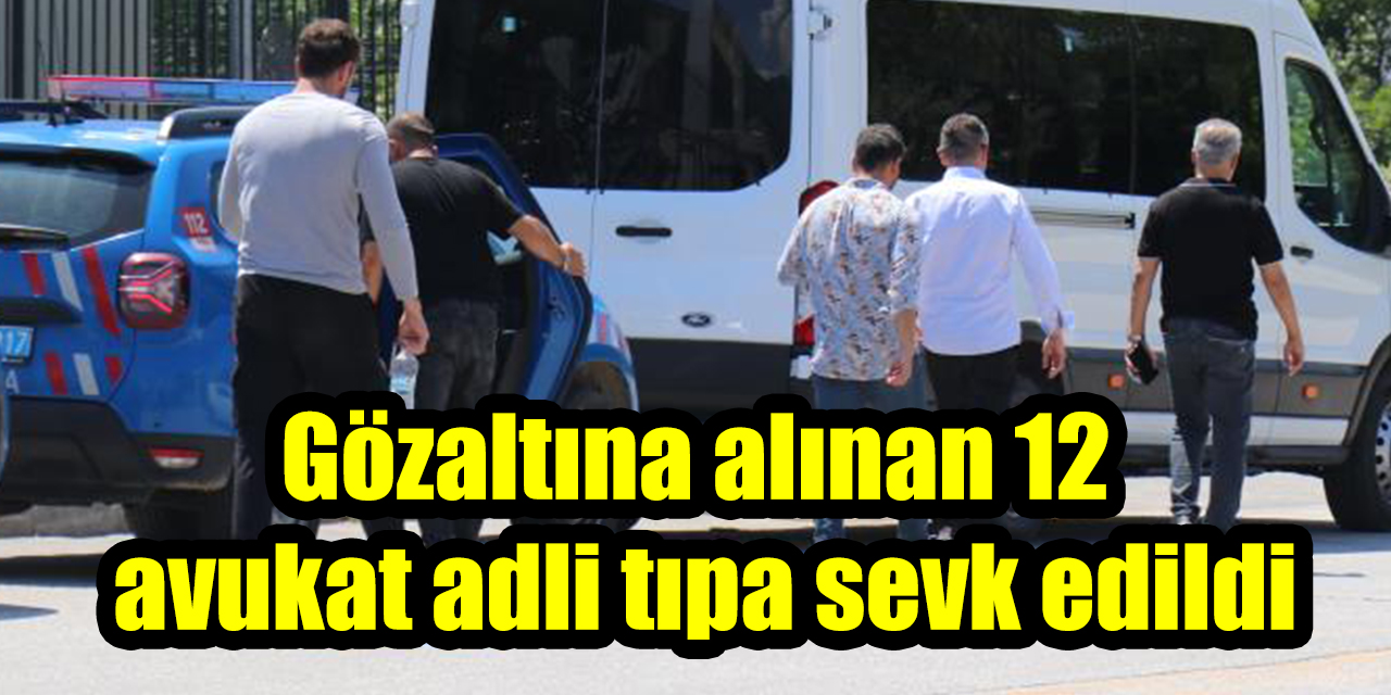 Gözaltına alınan 12 avukat adli tıpa sevk edildi