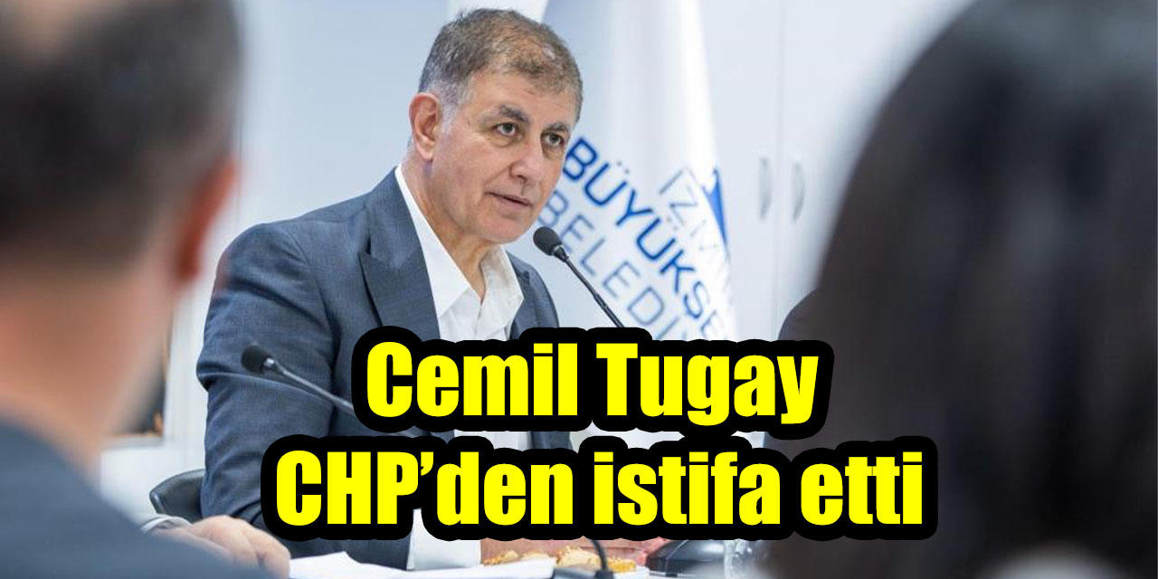 İzmir Büyükşehir Belediye Başkanı Cemil Tugay CHP’den istifa etti