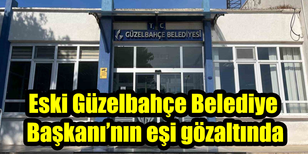 Seferihisar Belediyesi’ndeki yolsuzluk operasyonunda yeni gelişme: Eski Güzelbahçe Belediye Başkanı’nın eşi gözaltında