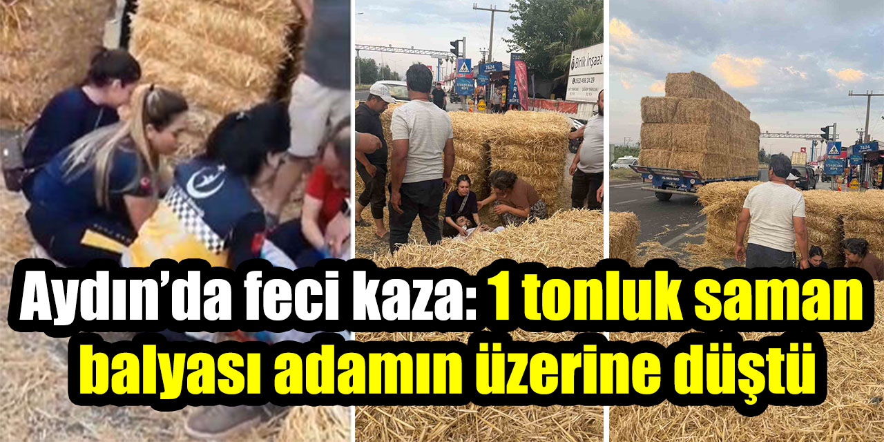 Aydın’da feci kaza: 1 tonluk saman balyası adamın üzerine düştü