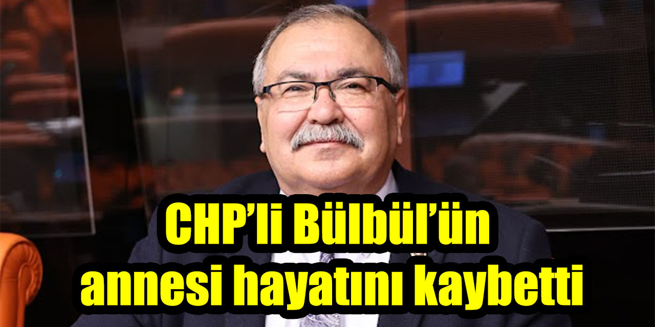 CHP’li Süleyman Bülbül’ün annesi hayatını kaybetti