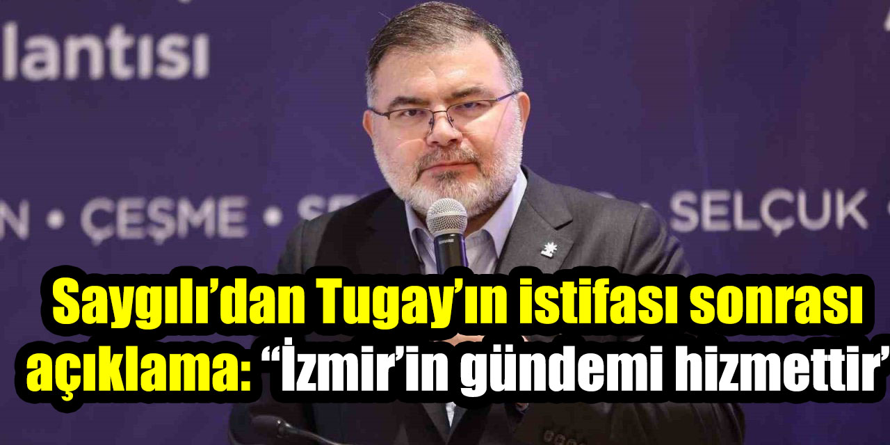 AK Parti İzmir İl Başkanı Saygılı’dan Tugay’ın istifası sonrası açıklama: “İzmir’in gündemi hizmettir”