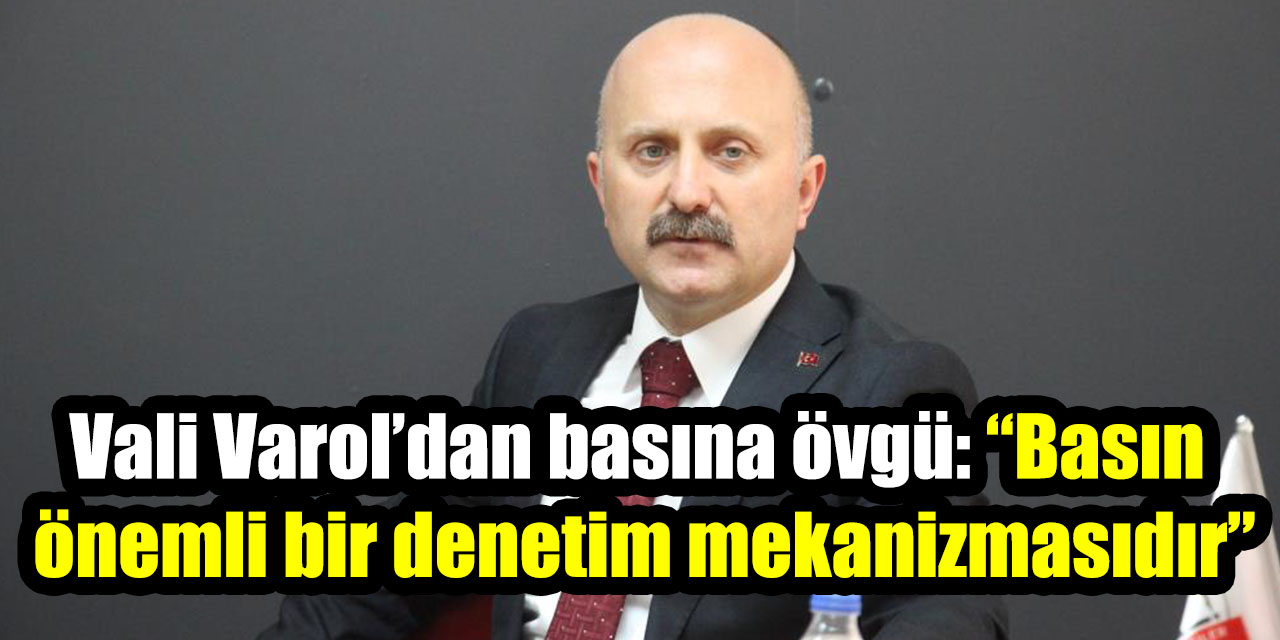 Vali Varol’dan basına övgü: “Basın önemli bir denetim mekanizmasıdır”