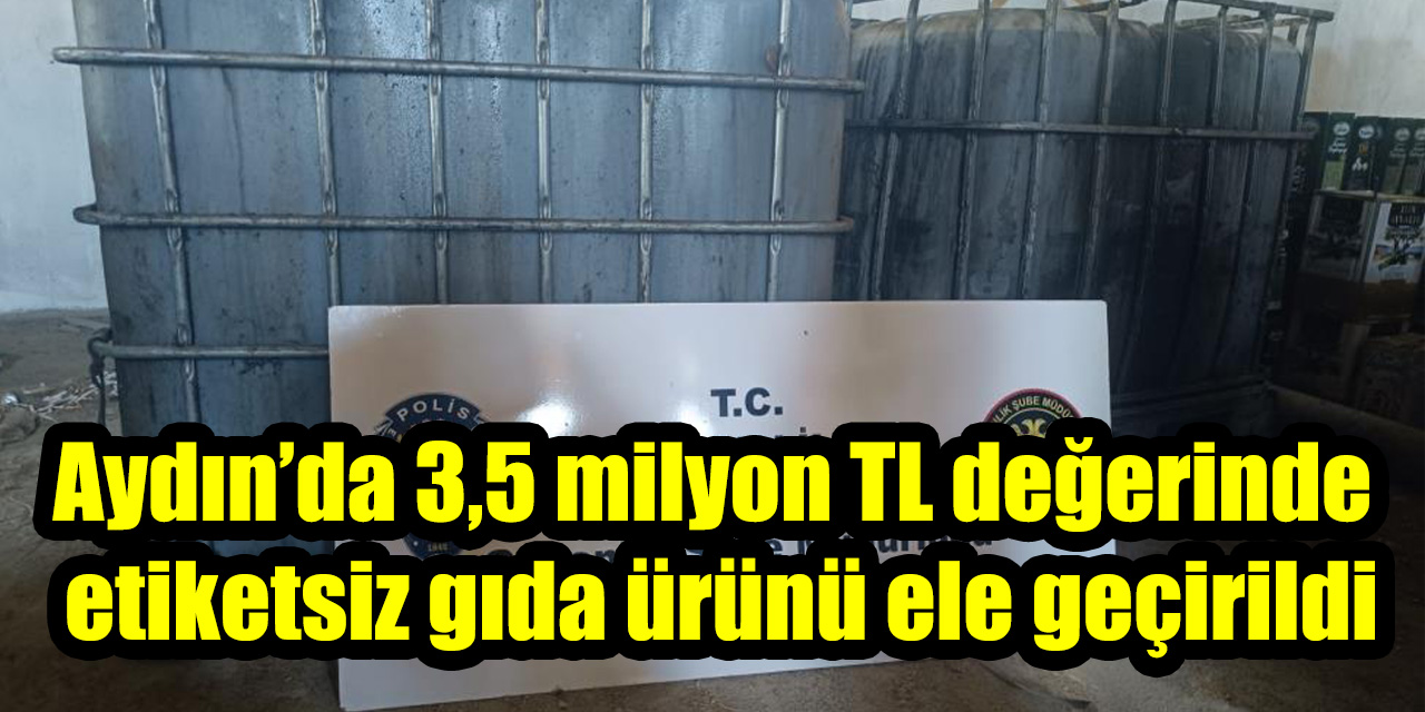 Aydın’da 3,5 milyon TL değerinde etiketsiz gıda ürünü ele geçirildi