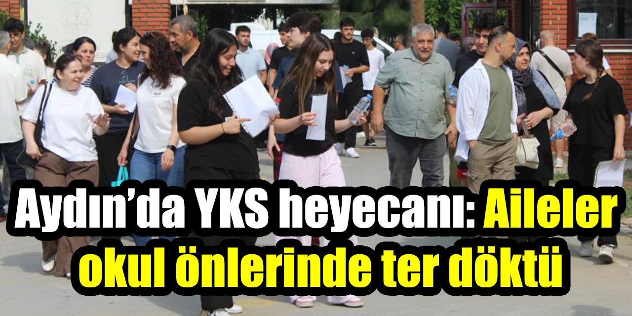 Aydın’da YKS heyecanı: Aileler okul önlerinde ter döktü, bir aday sınava giremedi