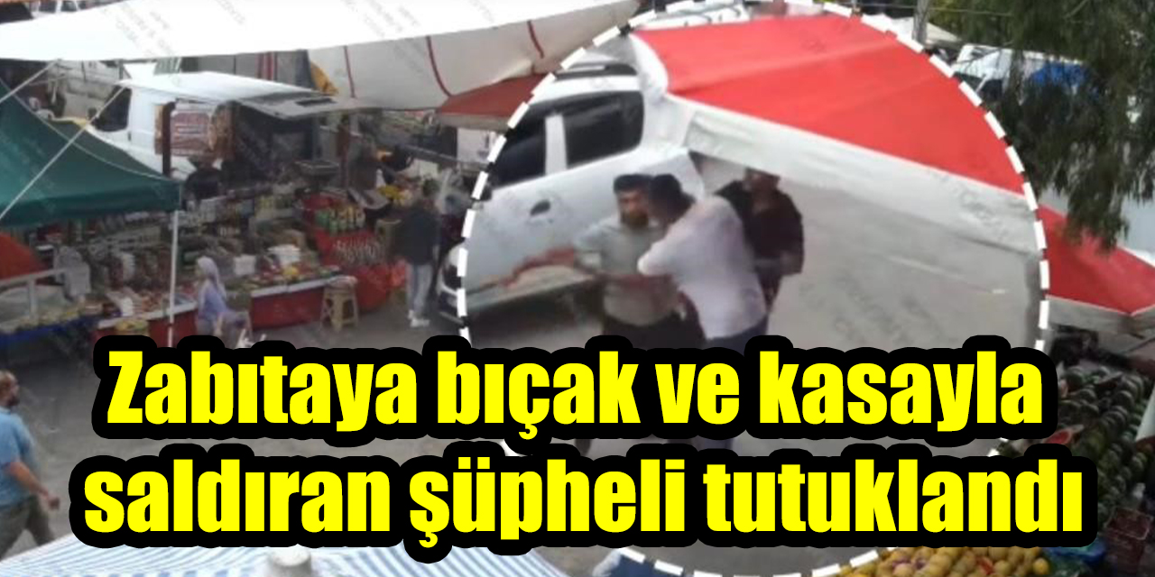 Zabıtaya bıçak ve kasayla  saldıran şüpheli tutuklandı