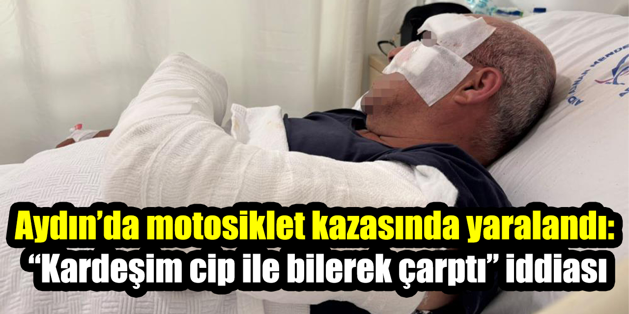 Aydın’da motosiklet kazasında yaralandı: “Kardeşim cip ile bilerek çarptı” iddiası