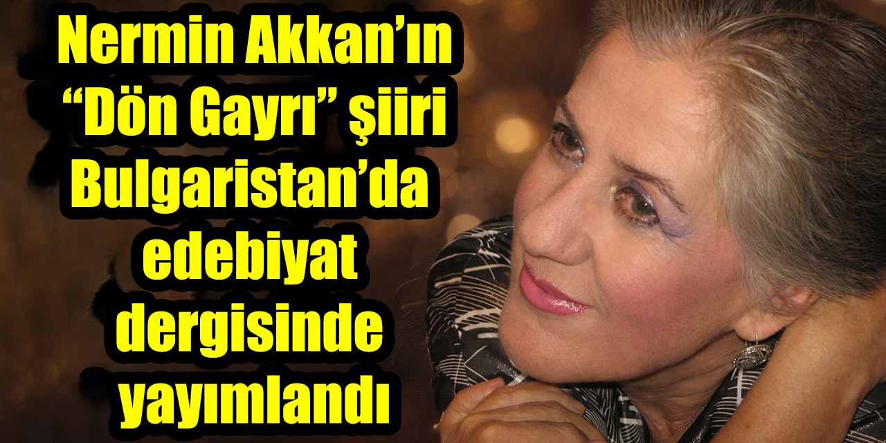 Nermin Akkan’ın “Dön Gayrı” şiiri Bulgaristan’da edebiyat dergisinde yayımlandı