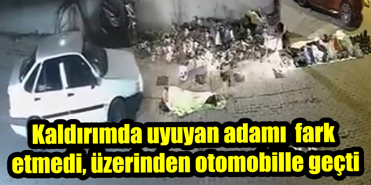 Kaldırımda uyuyan adamı  fark  etmedi, üzerinden otomobille geçti