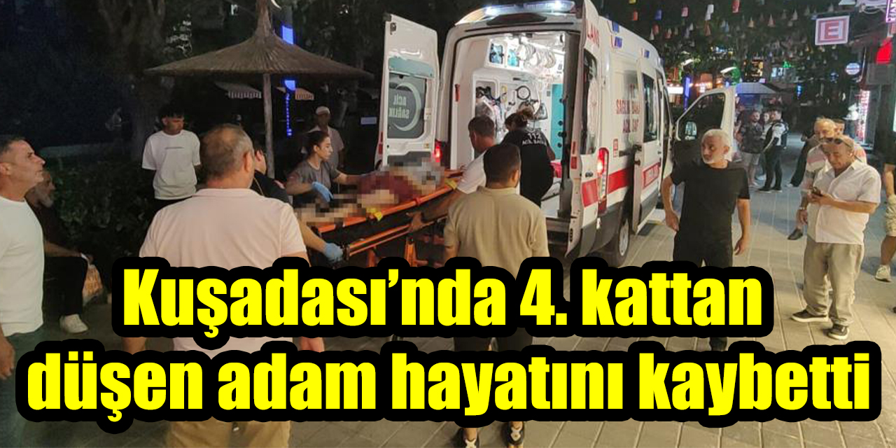 Kuşadası’nda 4. kattan düşen adam hayatını kaybetti