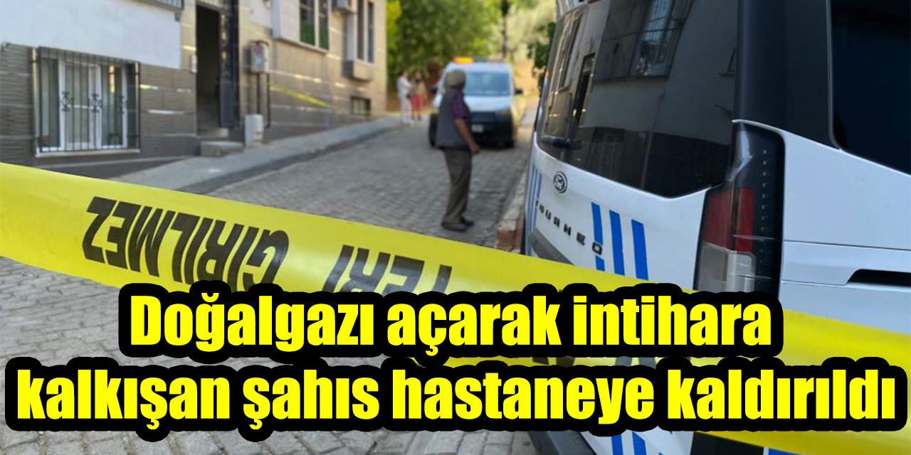 Doğalgazı açarak intihara kalkışan şahıs hastaneye kaldırıldı