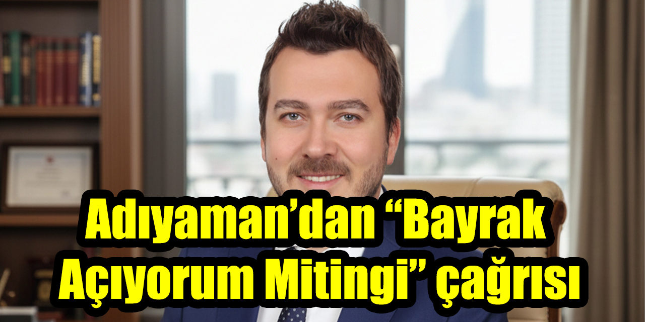 İYİ Parti Aydın İl Başkanı Adıyaman’dan “Bayrak Açıyorum Mitingi” çağrısı