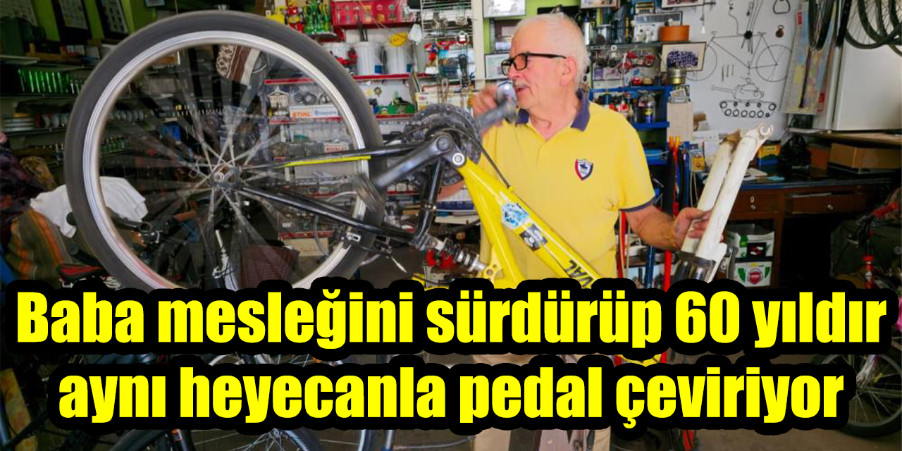 Baba mesleğini sürdürüp 60 yıldır aynı heyecanla pedal çeviriyor
