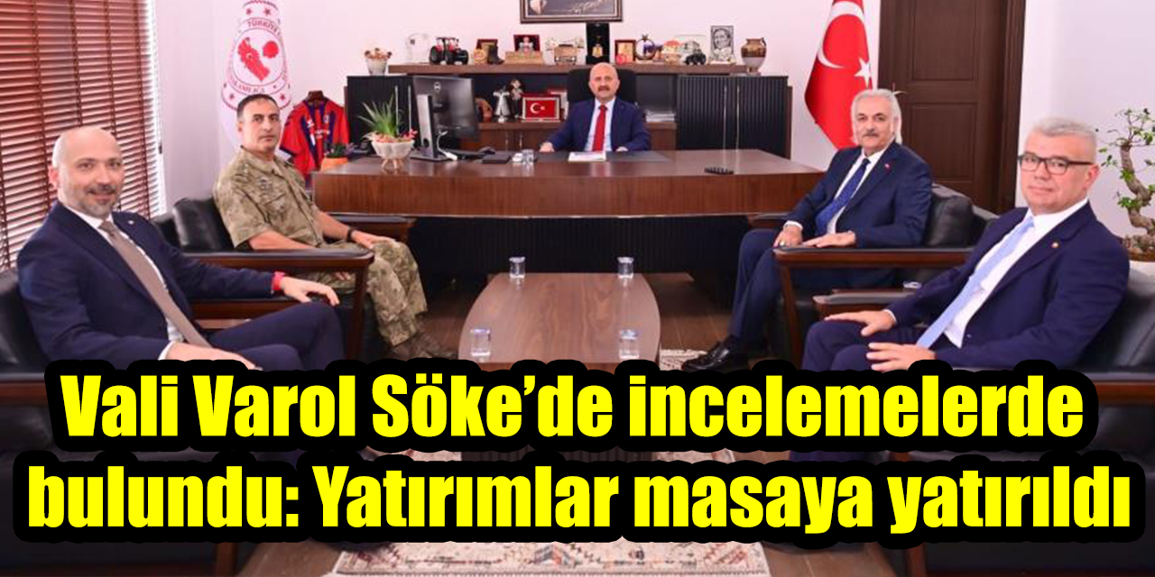 Vali Varol Söke’de incelemelerde bulundu: Yatırımlar masaya yatırıldı