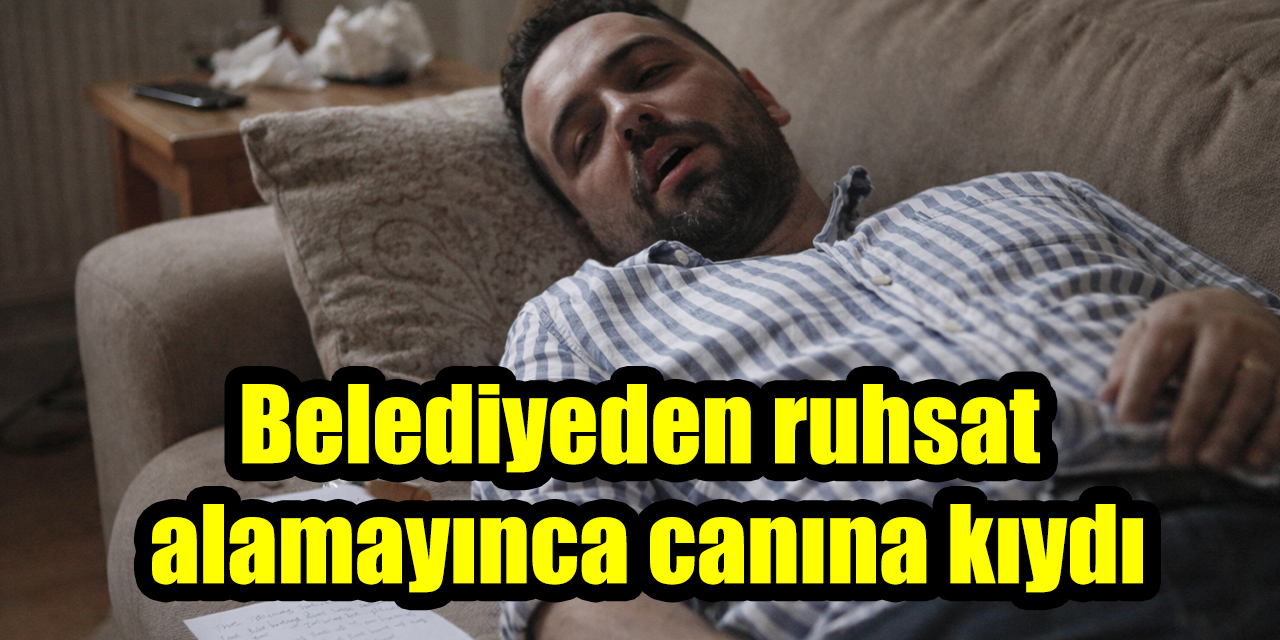 Belediyeden ruhsat alamayınca canına kıydı