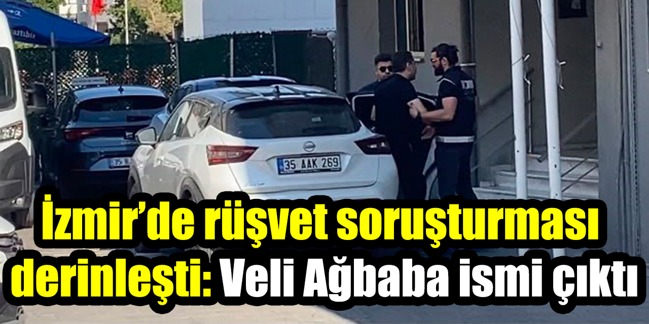 İzmir’de rüşvet soruşturması  derinleşti: Veli Ağbaba ismi çıktı