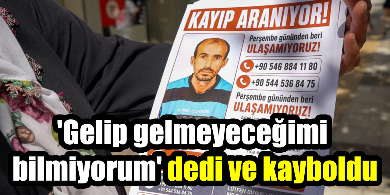 ’Gelip gelmeyeceğimi bilmiyorum’ dedi ve kayboldu