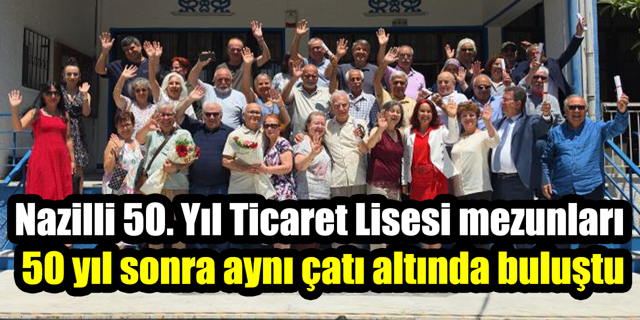 Nazilli 50. Yıl Ticaret Lisesi mezunları 50 yıl sonra aynı çatı altında buluştu