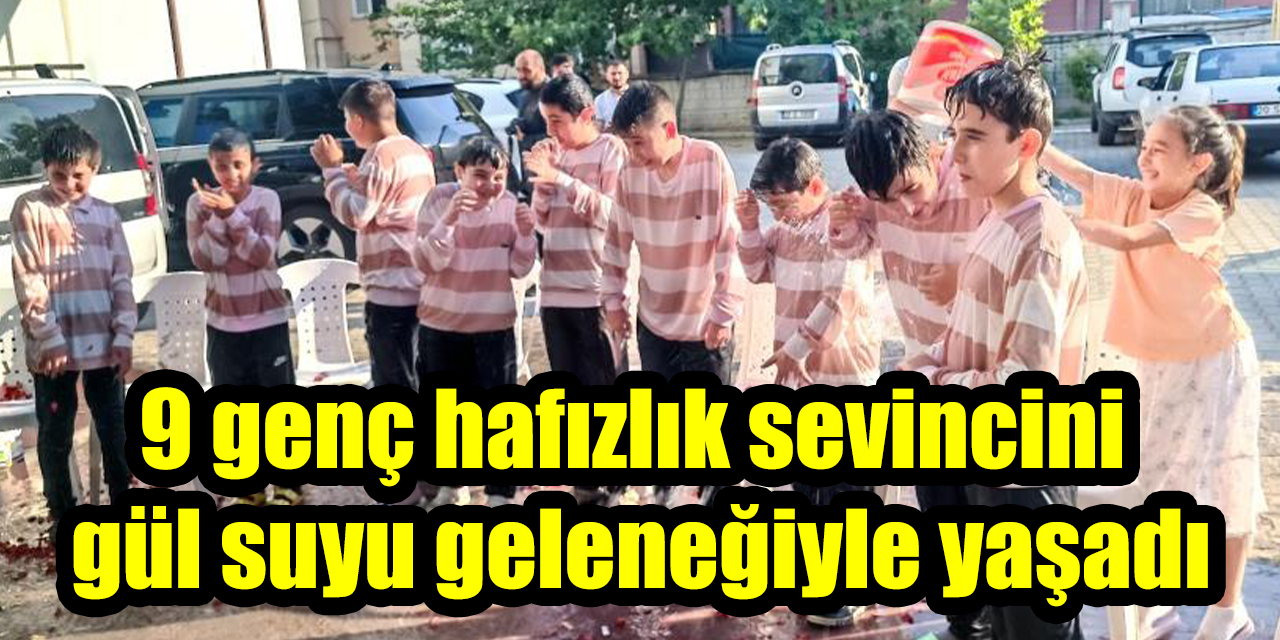 9 genç hafızlık sevincini gül suyu geleneğiyle yaşadı