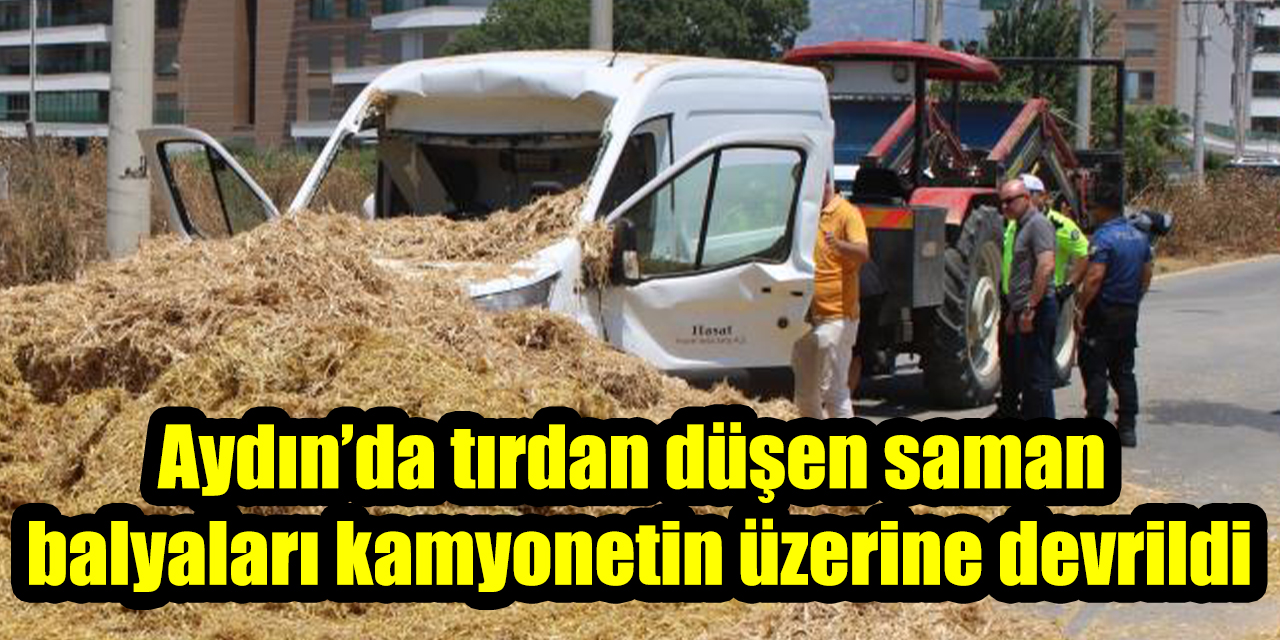 Aydın’da tırdan düşen saman balyaları kamyonetin üzerine devrildi: Sürücü kurtarıldı