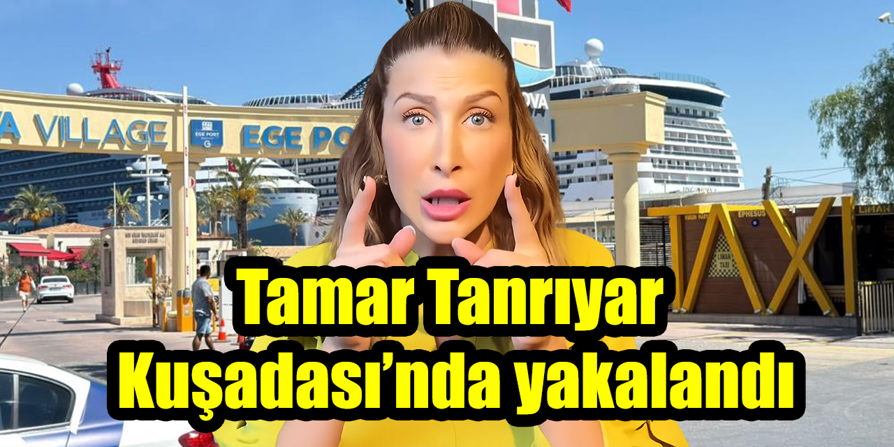 Tamar Tanrıyar Kuşadası’nda yakalandı