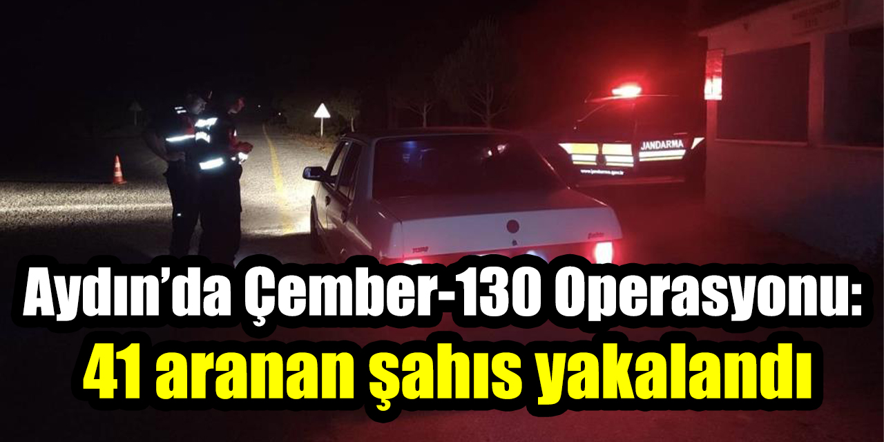 Aydın’da Çember-130 Operasyonu: 41 aranan şahıs yakalandı