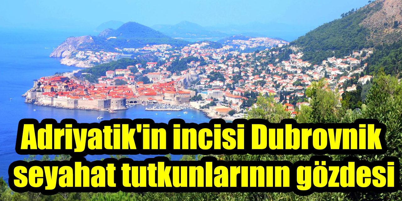 Adriyatik'in incisi Dubrovnik seyahat tutkunlarının gözdesi