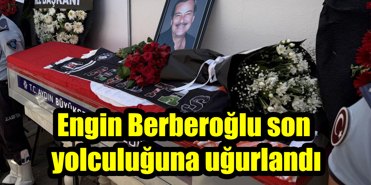 Kuşadası’nın eski başkanlarından Engin Berberoğlu son yolculuğuna uğurlandı